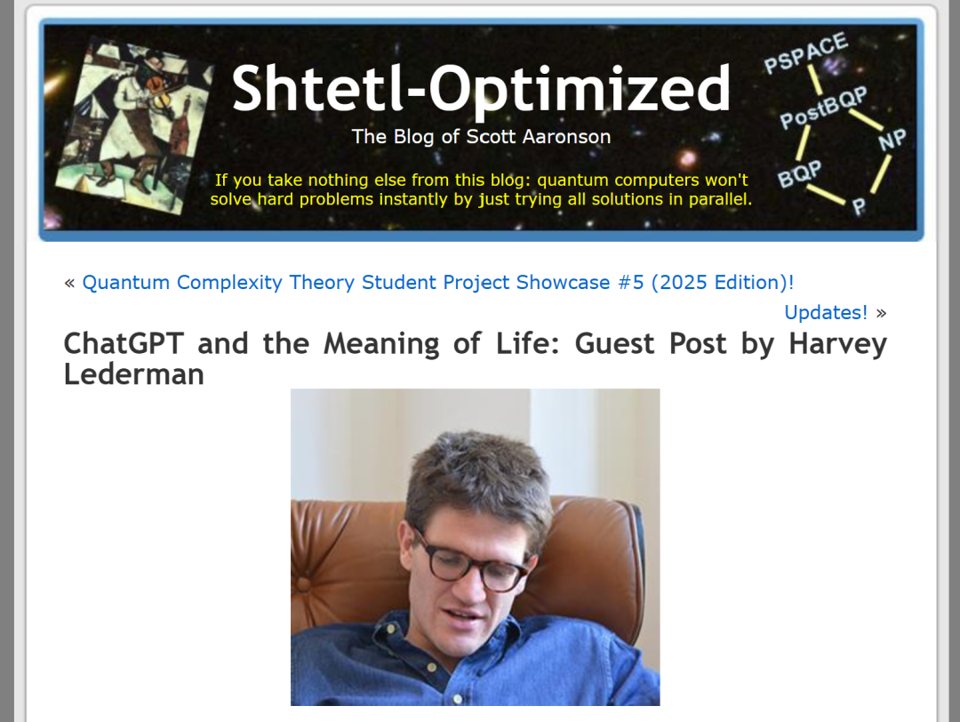صورة تعرض صفحة مدونة سكوت آرونسون "Shtetl-Optimized"، بعنوان "ChatGPT ومعنى الحياة: مقال ضيف بقلم هارفي ليدرمان". في أعلى الصفحة كلمة "Shtetl-Optimized" وعبارة "مدونة سكوت آرونسون"، والخلفية بنمط نجوم. وفي الأسفل محتوى مثل "عرض مشاريع طلاب نظرية التعقيد الكمي #5 (نسخة 2025)" وغيرها. أسفل الصورة توجد صورة شخصية لهارفي ليدرمان، وهو يرتدي نظارة وقميصاً أزرق، جالساً على كرسي جلدي بني. هذه الصورة مرتبطة بمحتوى المقال حيث كتب ليدرمان مقال ضيف على مدونة سكوت آرونسون حول ChatGPT ومعنى الحياة، وهي عرض لمنصة نشر المقال.