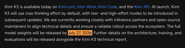 图片展示了Kimi K3的相关信息。Kimi K3于今日在Kimi.com、Kimi Work、Kimi Code和Kimi API上可用。在启动时,Kimi K3将默认使用最大思考努力,后续更新将引入低-高努力模式。目前正与推理伙伴和开源维护者紧密合作,确保技术细节一致,实现生态系统可靠部署。全模型权重将于2026年7月27日发布,架构、训练和评估详情将随Kimi K3技术报告一同发布。
