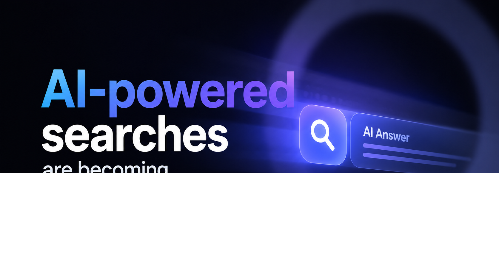 图片背景为深色,左侧以蓝色和白色文字写着“AI-powered searches are becoming”,右侧是一个蓝色发光的搜索框,框内有放大镜图标,框外有“AI Answer”字样。图片与上下文紧密相关,上下文提到AI搜索越来越喜欢直接给答案,企业官网的竞争逻辑也变了,此图直观呈现了AI搜索的特性,强调了AI搜索的发展趋势,为文章主题“AI搜索越来越直接,企业官网怎么做才更容易被推荐?”提供了视觉辅助。