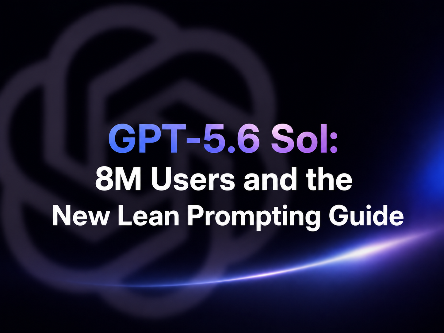 The image features a dark background with an OpenAI logo on the left and a blue light ribbon on the right. In the center, “GPT-5.6 Sol:” is highlighted in a blue-purple gradient, with the text below reading “8M Users and the New Lean Prompting Guide.” This image corresponds to the article title “GPT-5.6 Sol: 8M Users and the New Lean Prompting Guide,” serving as a cover image that clearly communicates the theme of the article: GPT-5.6 reaching 8 million users and the introduction of a new streamlined prompting guide.
