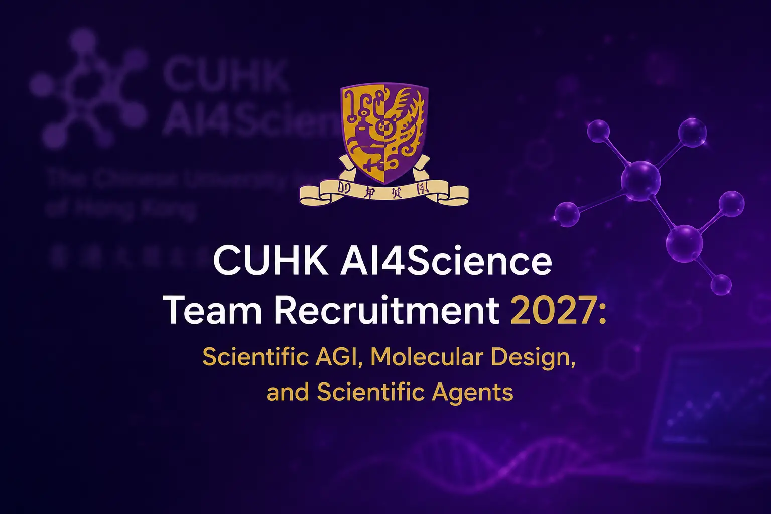이미지는 홍콩중문대학 AI4Science 팀의 2027년 모집 홍보 포스터입니다. 배경은 짙은 보라색이며, 왼쪽 상단에는 홍콩중문대학 교표와 “CUHK AI4Science” 문구가 있고, 그 아래에는 “홍콩중문대학”의 영문 및 중문 표기가 있습니다. 중앙의 큰 글씨로 “CUHK AI4Science Team Recruitment 2027:”이 쓰여 있으며, 그 뒤에는 “Scientific AGI, Molecular Design, and Scientific Agents”가 이어집니다. 오른쪽에는 분자 구조 모델이 있고, 왼쪽 하단에는 DNA 이중나선 구조, 오른쪽 하단에는 컴퓨터 화면이 있습니다. 이 이미지는 문서에서 소개하는 홍콩중문대학 AI4Science 팀의 모집 내용과 잘 부합하며, 팀의 연구 방향을 부각합니다.