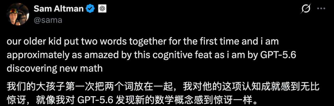 Esta imagen es una captura de pantalla de una publicación en redes sociales del CEO de OpenAI, Sam Altman. El texto en inglés dice: “our older kid put two words together for the first time and i am approximately as amazed by this cognitive feat as i am by GPT-5.6 discovering new math”, y va acompañado de su traducción al chino: “Nuestro hijo mayor juntó dos palabras por primera vez, y estoy aproximadamente tan asombrado por este logro cognitivo como por GPT-5.6 descubriendo nuevos conceptos matemáticos”. Este contenido coincide con la información mencionada en el artículo de que “Sam Altman también se sumó a la conversación” y refleja cómo relacionó el crecimiento de su propio hijo con los avances técnicos de GPT-5.6 para expresar una valoración positiva del modelo, similar a un “avance histórico”.