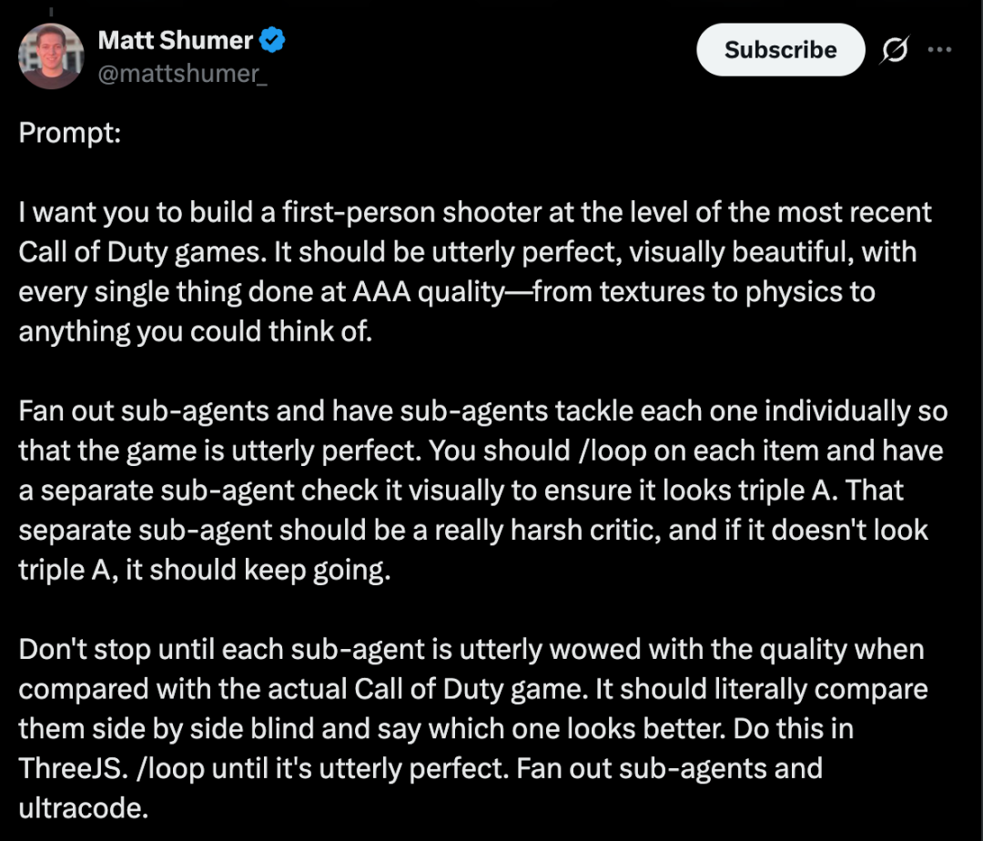 图片展示的是Matt Shumer的推文，其任务设定为构建一款与最近的《使命召唤》游戏水平相当的第一人称射击游戏，要求视觉上完美无瑕，从纹理到物理等各方面都达到AAA质量标准。还要求分发子代理，让每个子代理单独处理一个部分，且每个部分都有一个独立的子代理进行视觉检查，确保其看起来是AAA级，若不达标则继续迭代。推文强调不要停止，直到每个子代理都与实际《使命召唤》游戏相比，被彻底折服其质量，且应将它们盲人比对，说出哪个更好。