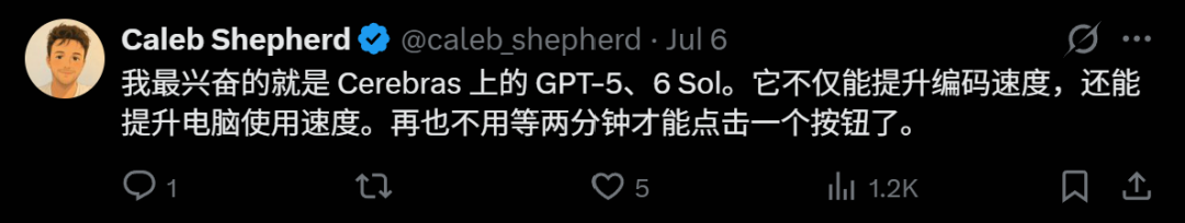 La imagen es un tuit publicado por Caleb Shepherd el 6 de julio. El texto del tuit dice: "Lo que más me emociona es GPT-5.6 Sol en Cerebras. No solo mejora la velocidad de codificación, sino también la velocidad de uso de la computadora. Ya no tendrás que esperar dos minutos para hacer clic en un botón." El tuit tiene 1 comentario, 5 respuestas y 1.2K me gusta. La imagen está estrechamente relacionada con el contexto, que presenta el rendimiento de GPT-5.6 Sol en Cerebras; este tuit enfatiza aún más la importante característica de mejorar la velocidad de uso de la computadora.