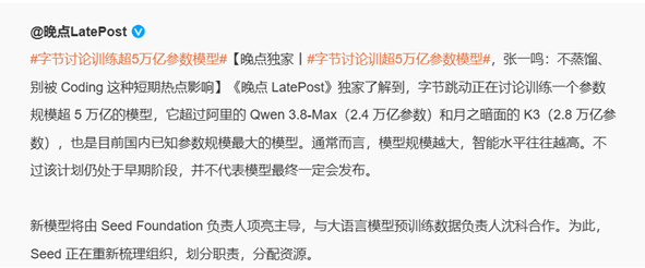 图片为晚点LatePost发布的内容,标题为“#字节讨论训练超5万亿参数模型#”。内容提到,字节跳动正在讨论训练一个参数规模超5万亿的模型,超过阿里Qwen 3.8-Max(2.4万亿参数)和月之暗面的K3(2.8万亿参数),是国内已知参数规模最大的模型。新模型由Seed Foundation负责人项亮主导,与大语言模型预训练数据负责人沈科合作,Seed正在重新梳理组织、划分职责、分配资源。该图片与文档中ByteDance讨论训练超5万亿参数模型的内容相关,是晚点LatePost对此报道的截图。